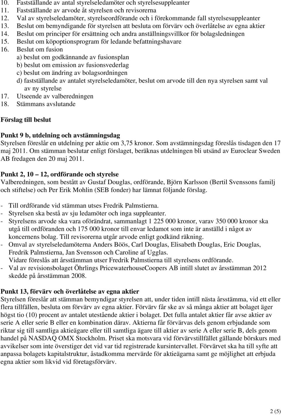 Beslut om principer för ersättning och andra anställningsvillkor för bolagsledningen 15. Beslut om köpoptionsprogram för ledande befattningshavare 16.