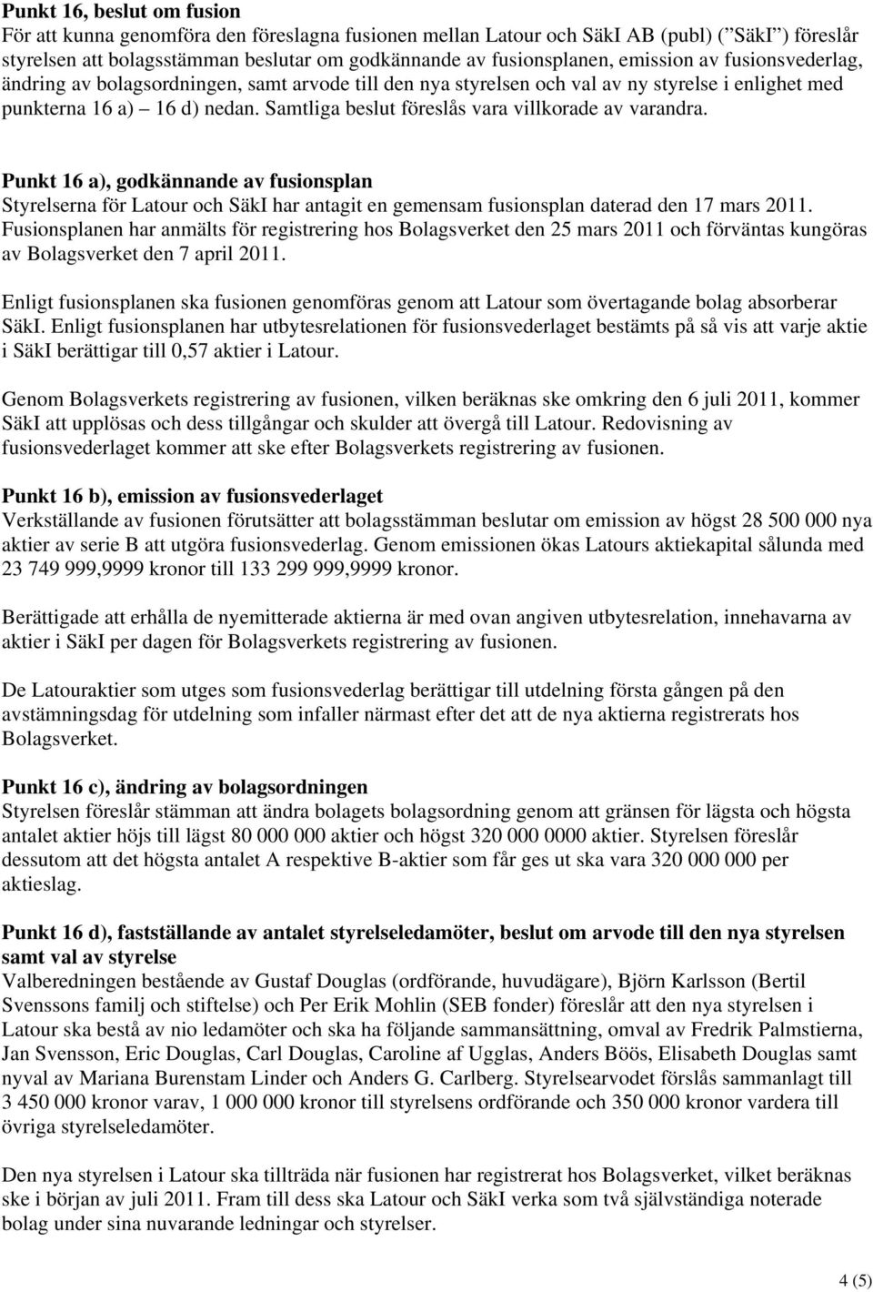 Samtliga beslut föreslås vara villkorade av varandra. Punkt 16 a), godkännande av fusionsplan Styrelserna för Latour och SäkI har antagit en gemensam fusionsplan daterad den 17 mars 2011.