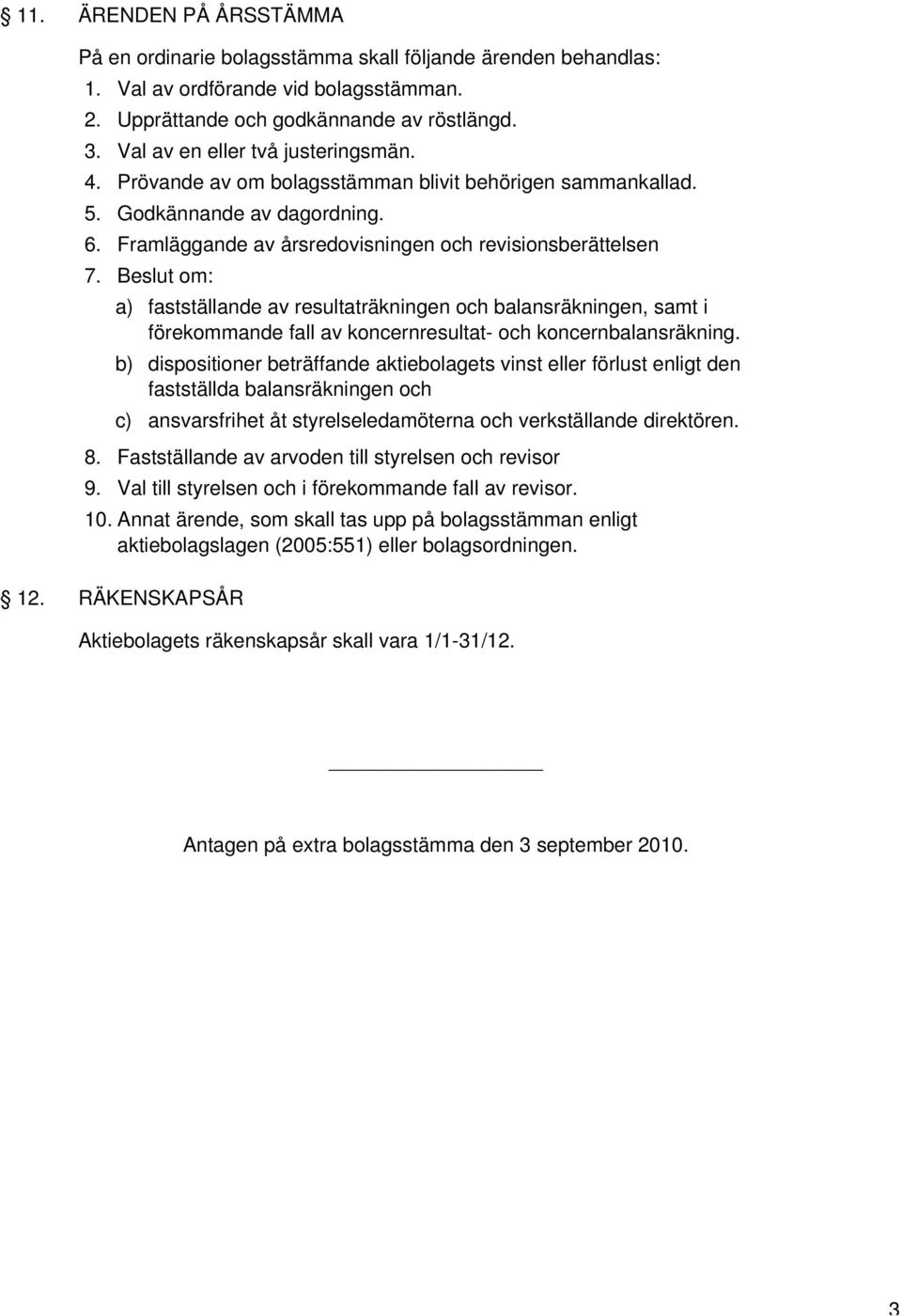 Beslut om: a) fastställande av resultaträkningen och balansräkningen, samt i förekommande fall av koncernresultat- och koncernbalansräkning.