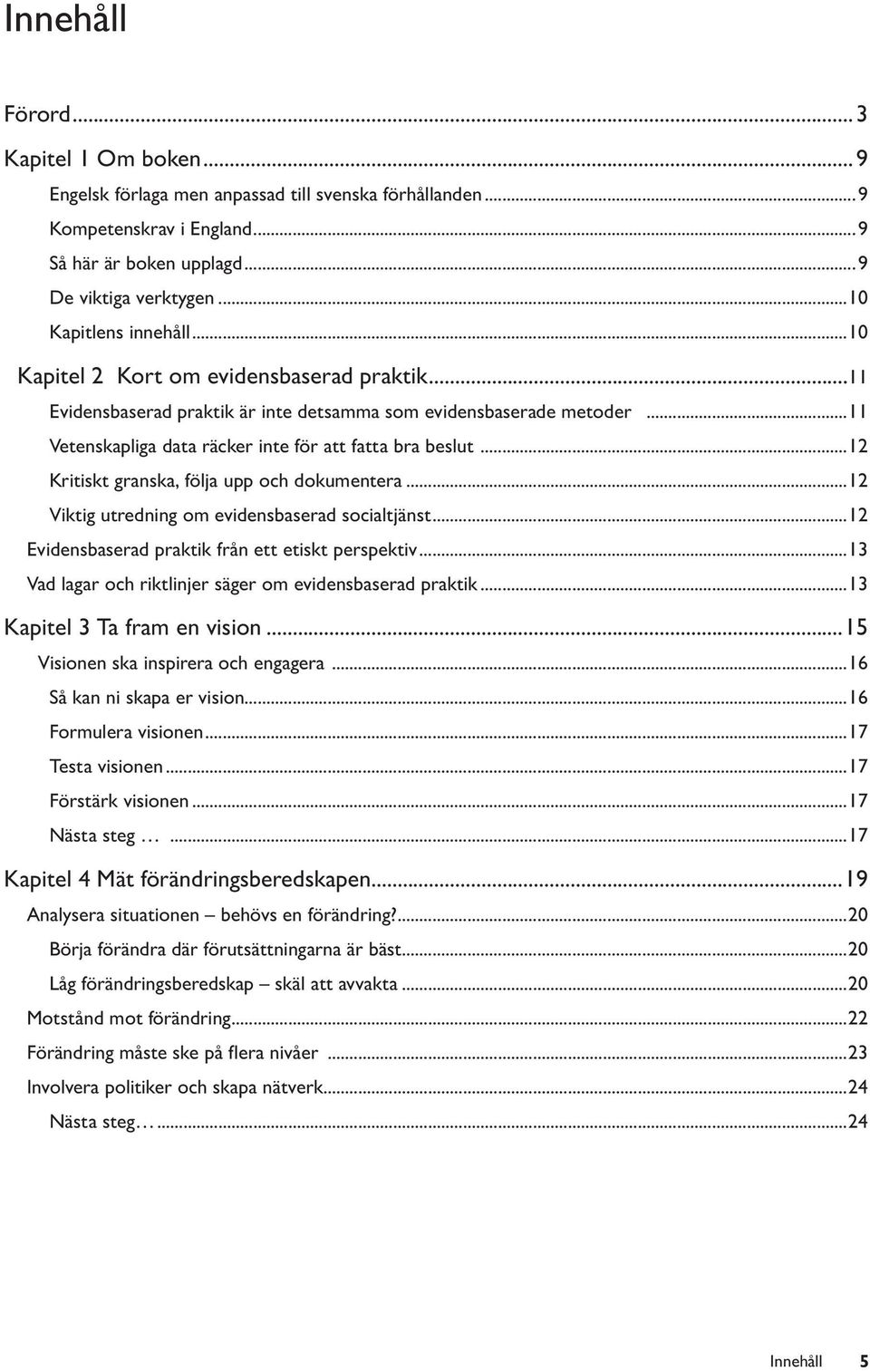 ..11 Vetenskapliga data räcker inte för att fatta bra beslut...12 Kritiskt granska, följa upp och dokumentera...12 Viktig utredning om evidensbaserad socialtjänst.