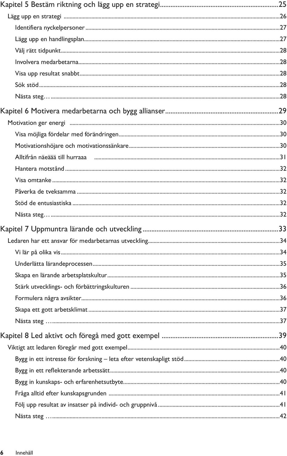 ..30 Motivationshöjare och motivationssänkare...30 Alltifrån näeäää till hurraaa...31 Hantera motstånd...32 Visa omtanke...32 Påverka de tveksamma...32 Stöd de entusiastiska...32 Nästa steg.