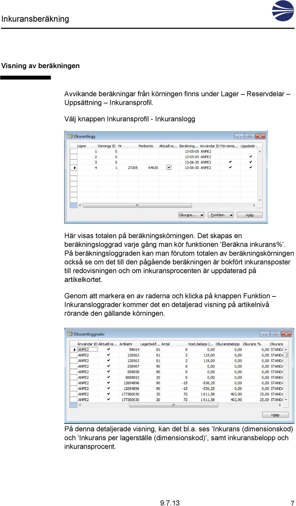 På beräkningsloggraden kan man förutom totalen av beräkningskörningen också se om det till den pågående beräkningen är bokfört inkuransposter till redovisningen och om inkuransprocenten är uppdaterad