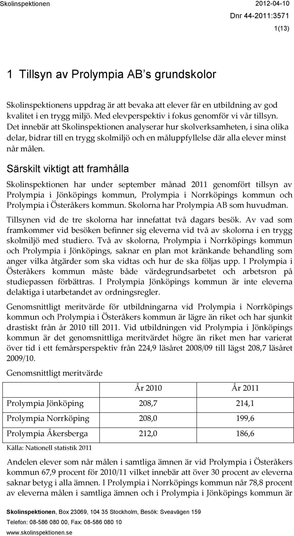 Särskilt viktigt att framhålla Skolinspektionen har under september månad 2011 genomfört tillsyn av Prolympia i Jönköpings kommun, Prolympia i Norrköpings kommun och Prolympia i Österåkers kommun.