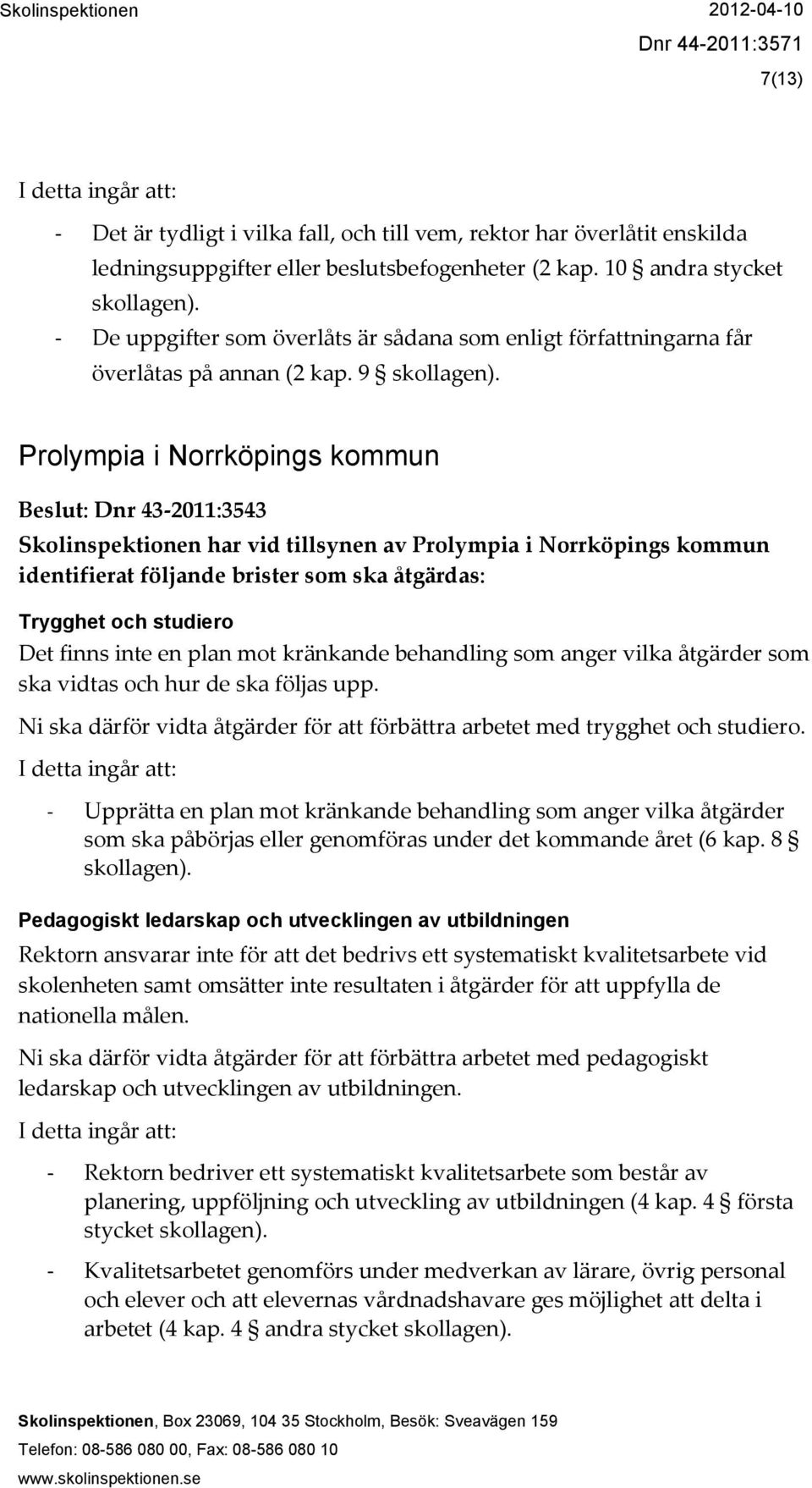 9 Prolympia i Norrköpings kommun Beslut: Dnr 43-2011:3543 Skolinspektionen har vid tillsynen av Prolympia i Norrköpings kommun identifierat följande brister som ska åtgärdas: Trygghet och studiero