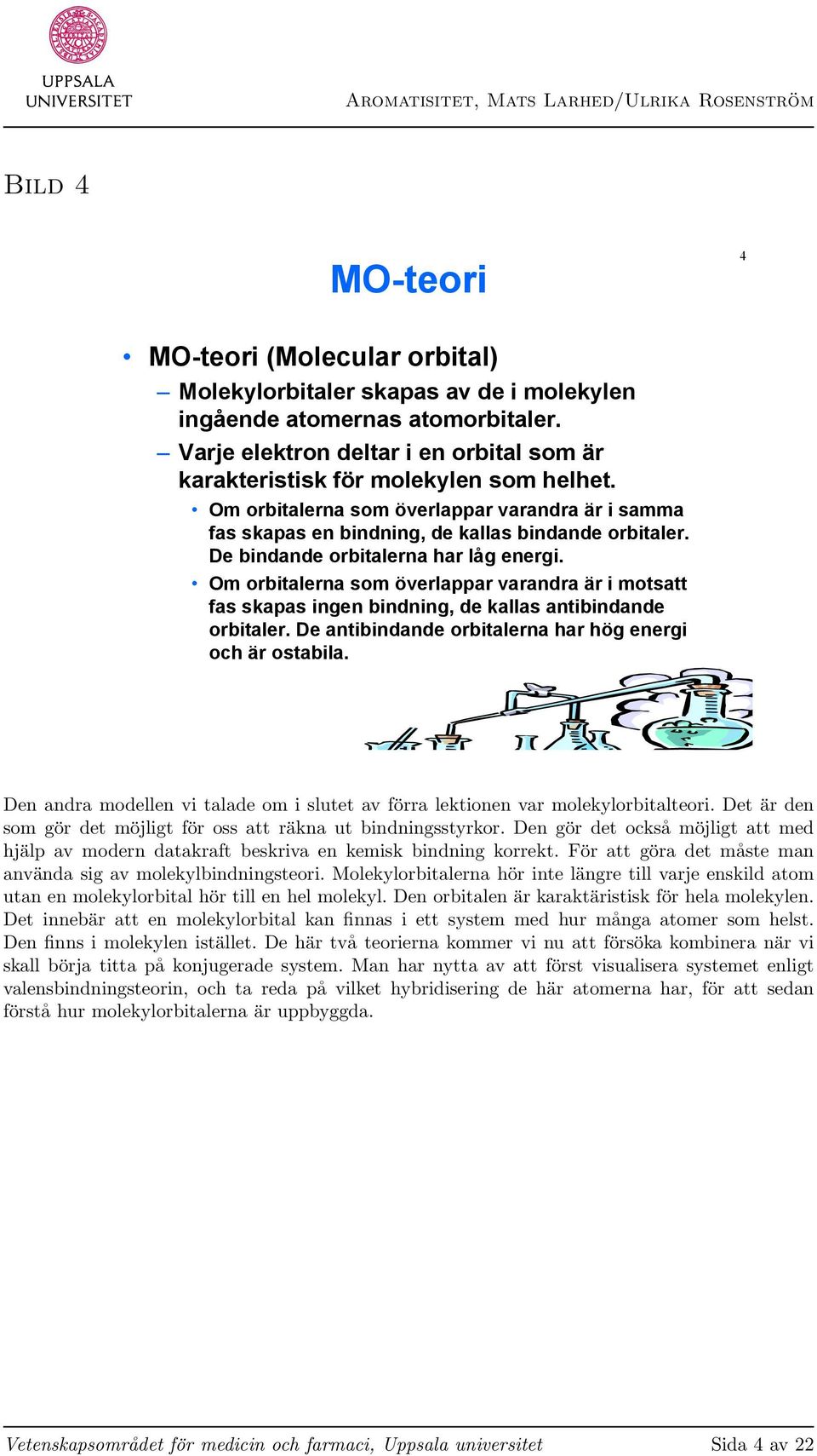 De bindande orbitalerna har låg energi. Om orbitalerna som överlappar varandra är i motsatt fas skapas ingen bindning, de kallas antibindande orbitaler.