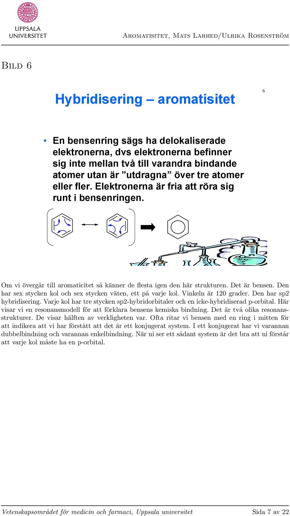 Den har sex stycken kol och sex stycken väten, ett på varje kol. Vinkeln är 120 grader. Den har sp2 hybridisering. Varje kol har tre stycken sp2-hybridorbitaler och en icke-hybridiserad p-orbital.