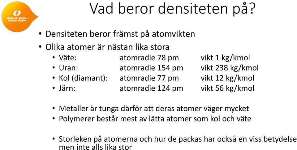 atomradie 154 pm vikt 238 kg/kmol Kol (diamant): atomradie 77 pm vikt 12 kg/kmol Järn: atomradie 124 pm vikt 56