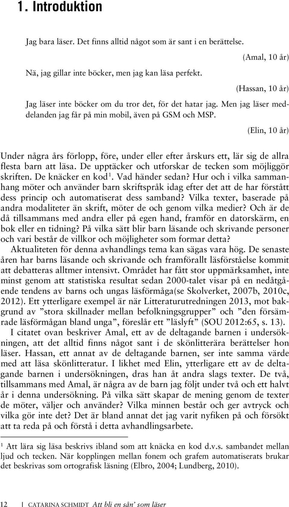 (Elin, 10 år) Under några års förlopp, före, under eller efter årskurs ett, lär sig de allra flesta barn att läsa. De upptäcker och utforskar de tecken som möjliggör skriften. De knäcker en kod 1.