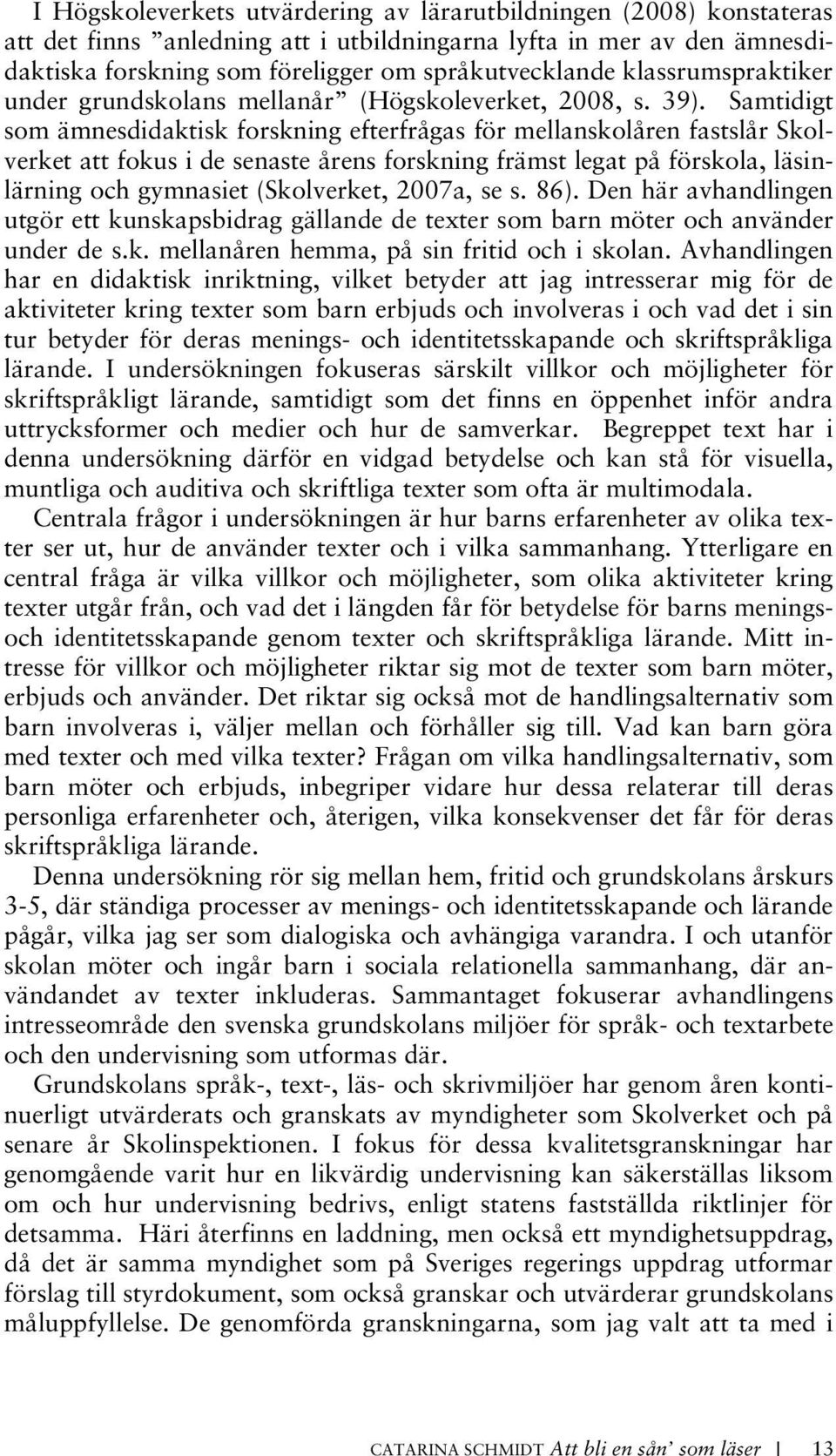 Samtidigt som ämnesdidaktisk forskning efterfrågas för mellanskolåren fastslår Skolverket att fokus i de senaste årens forskning främst legat på förskola, läsinlärning och gymnasiet (Skolverket,