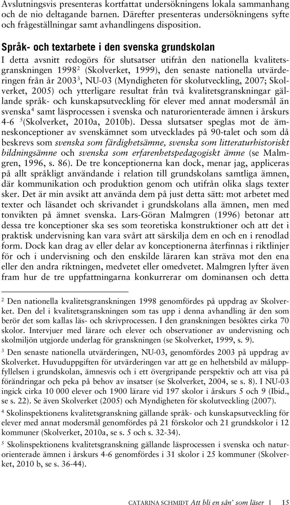 från år 2003 3, NU-03 (Myndigheten för skolutveckling, 2007; Skolverket, 2005) och ytterligare resultat från två kvalitetsgranskningar gällande språk- och kunskapsutveckling för elever med annat