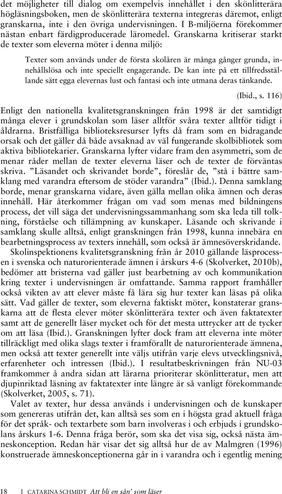 I min tolkning av Malmgrens tre ämneskonstruktioner ser jag också det som fullt möjligt att de två förstnämnda kan ingå i den tredje och sista konceptionen; svenska som erfarenhetspedagogiskt ämne.