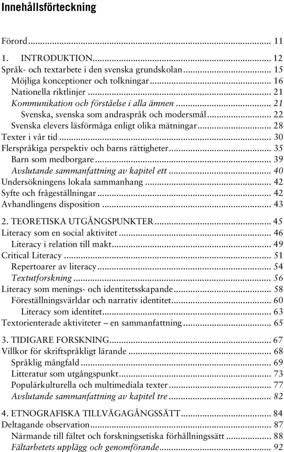 .. 30 Flerspråkiga perspektiv och barns rättigheter... 35 Barn som medborgare... 39 Avslutande sammanfattning av kapitel ett... 40 Undersökningens lokala sammanhang... 42 Syfte och frågeställningar.