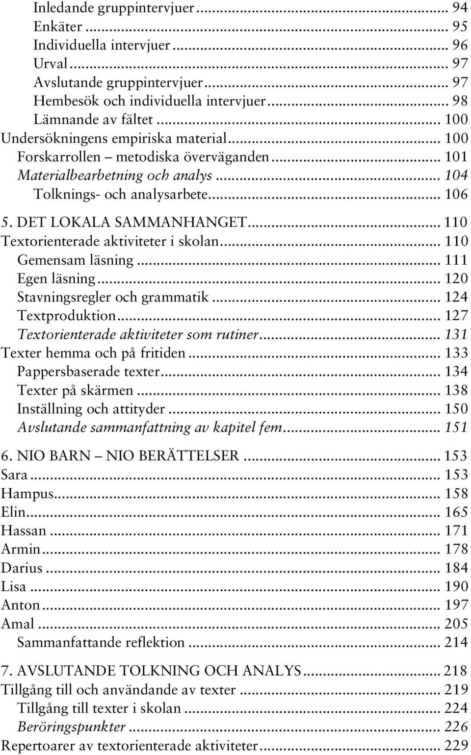 .. 110 Textorienterade aktiviteter i skolan... 110 Gemensam läsning... 111 Egen läsning... 120 Stavningsregler och grammatik... 124 Textproduktion... 127 Textorienterade aktiviteter som rutiner.