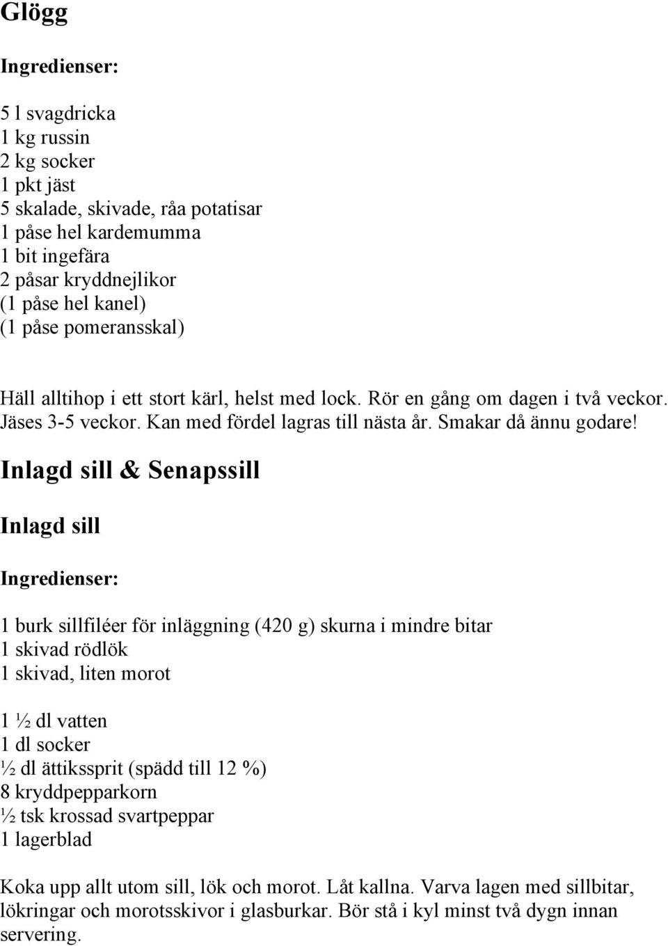 Inlagd sill & Senapssill Inlagd sill 1 burk sillfiléer för inläggning (420 g) skurna i mindre bitar 1 skivad rödlök 1 skivad, liten morot 1 ½ dl vatten 1 dl socker ½ dl ättikssprit (spädd till