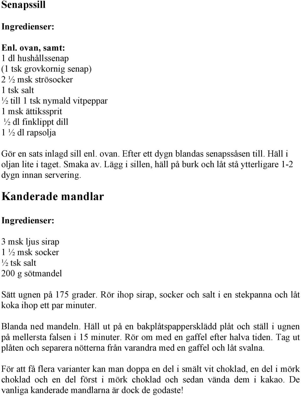 ovan. Efter ett dygn blandas senapssåsen till. Häll i oljan lite i taget. Smaka av. Lägg i sillen, häll på burk och låt stå ytterligare 1-2 dygn innan servering.