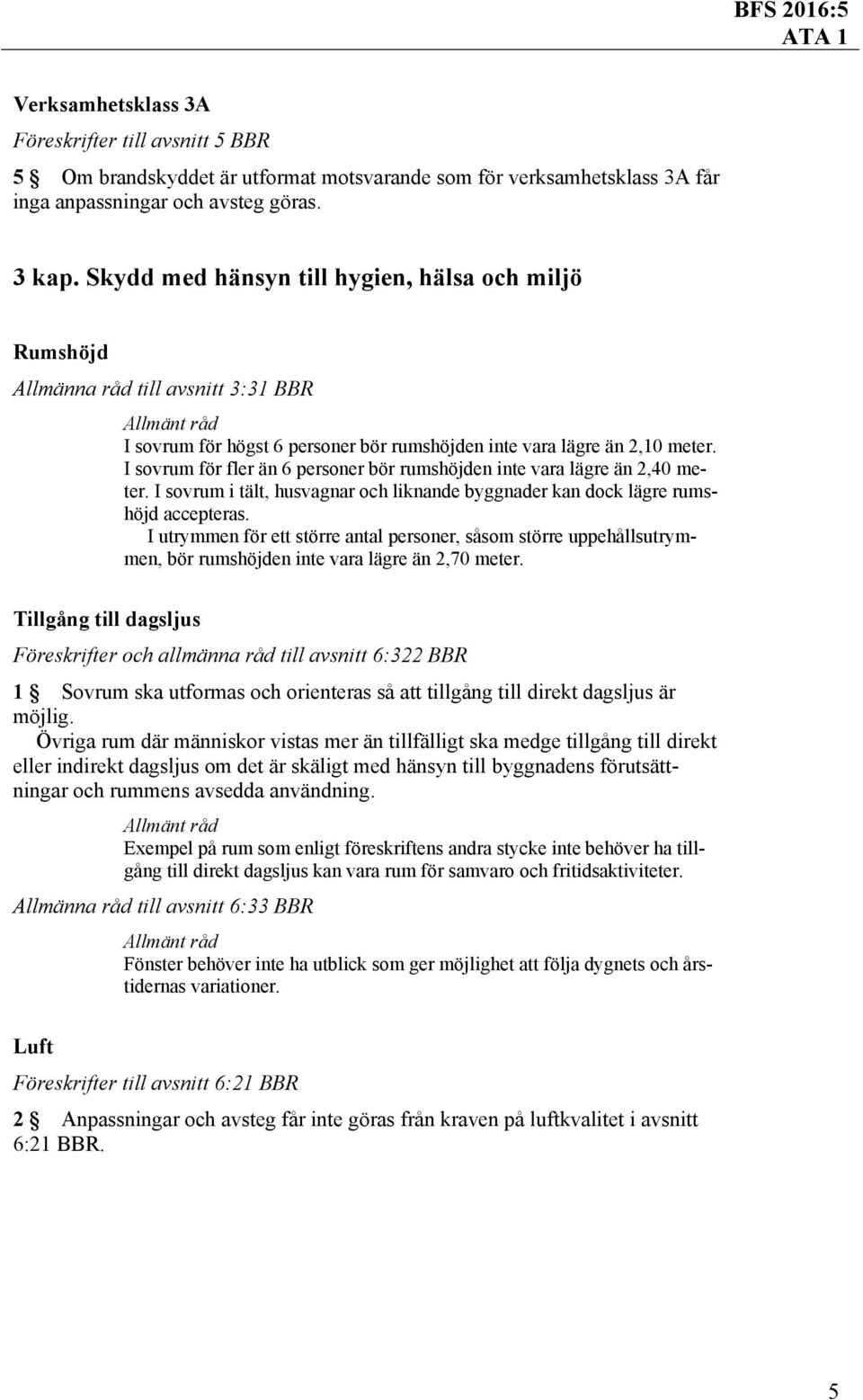 I sovrum för fler än 6 personer bör rumshöjden inte vara lägre än 2,40 meter. I sovrum i tält, husvagnar och liknande byggnader kan dock lägre rumshöjd accepteras.