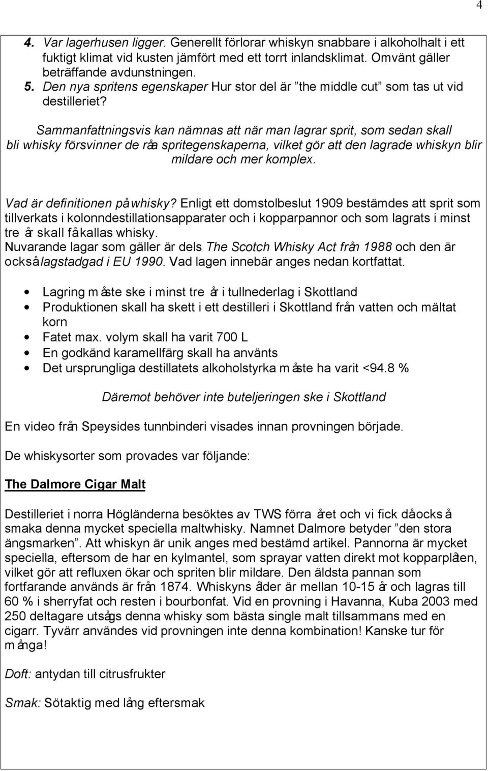 Sammanfattningsvis kan nämnas att när man lagrar sprit, som sedan skall bli whisky försvinner de råa spritegenskaperna, vilket gör att den lagrade whiskyn blir mildare och mer komplex.