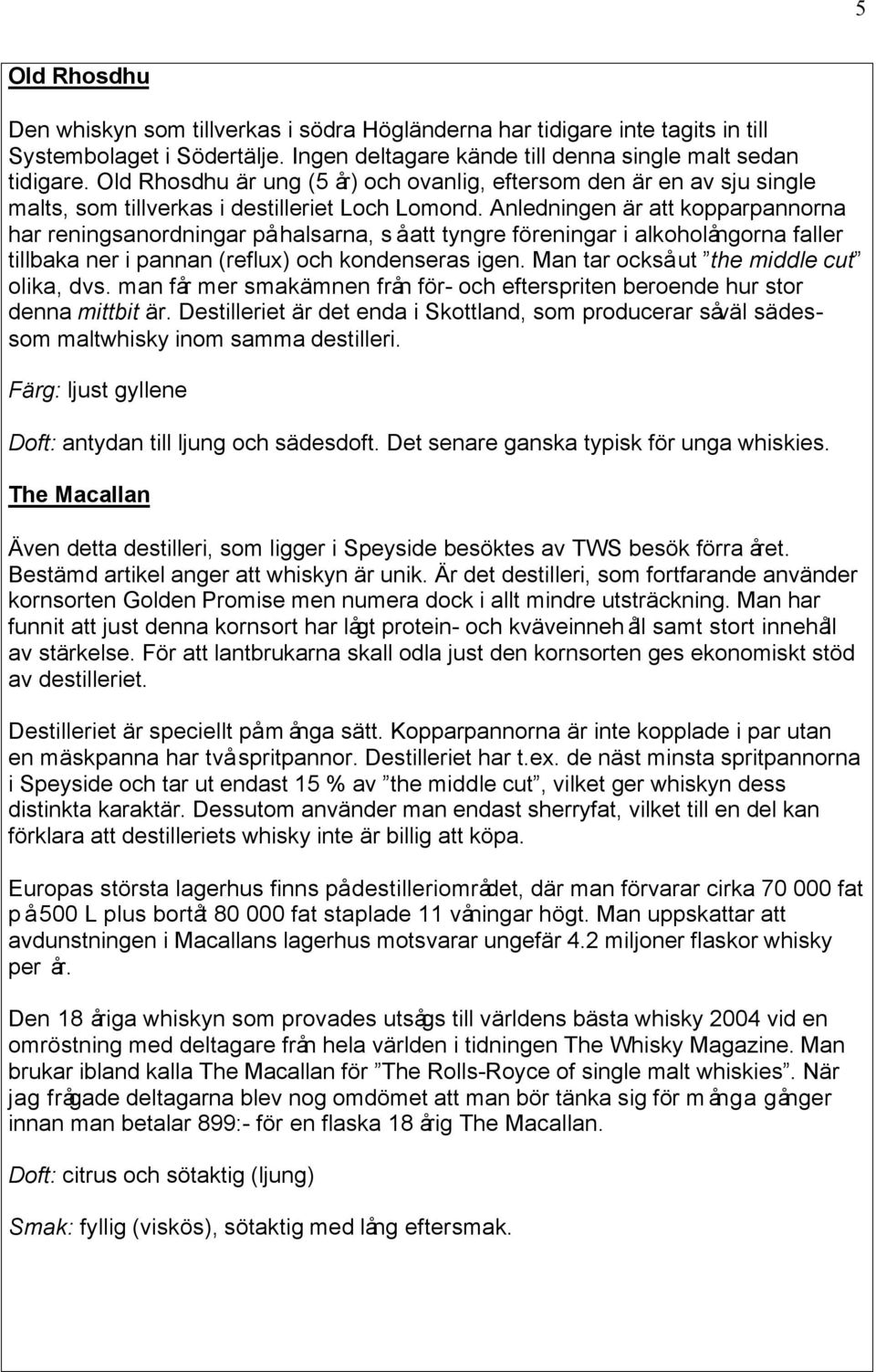 Anledningen är att kopparpannorna har reningsanordningar på halsarna, så att tyngre föreningar i alkoholångorna faller tillbaka ner i pannan (reflux) och kondenseras igen.