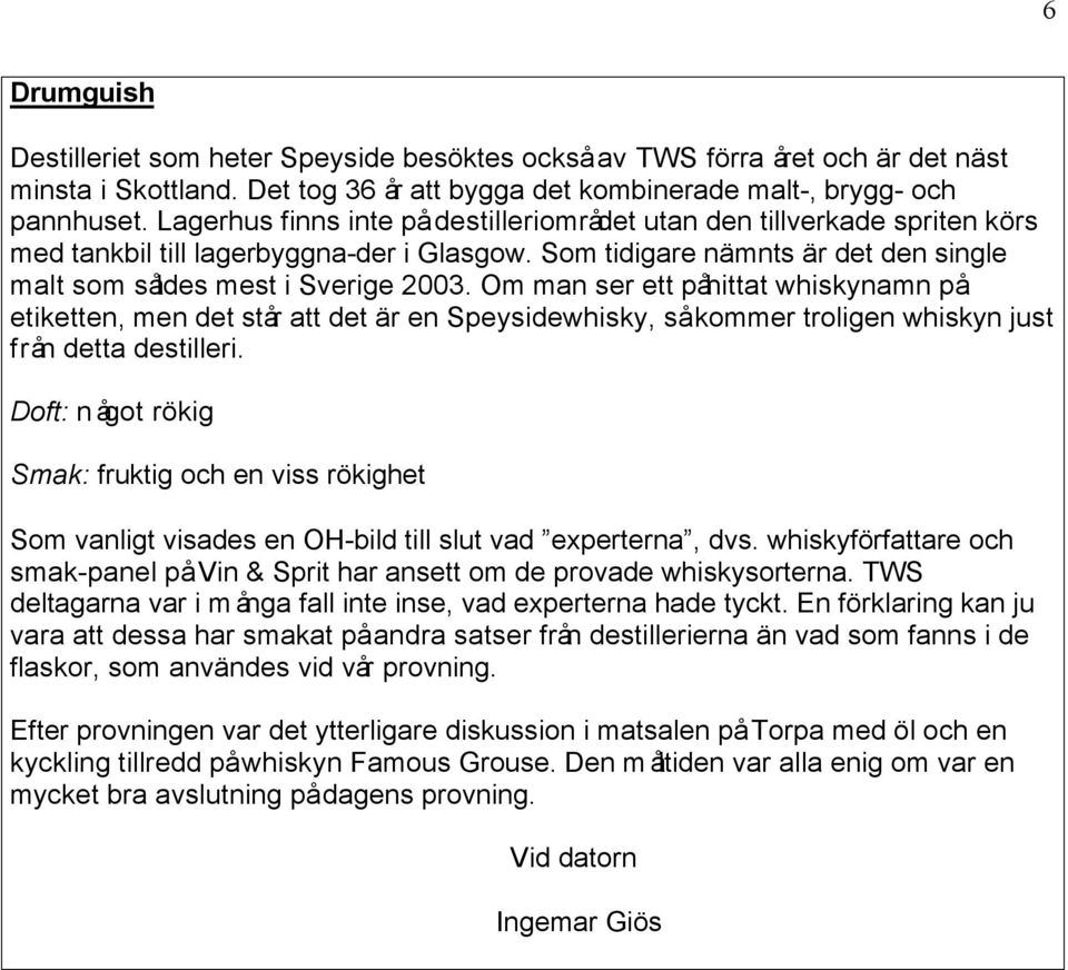 Om man ser ett påhittat whiskynamn på etiketten, men det står att det är en Speysidewhisky, så kommer troligen whiskyn just från detta destilleri.