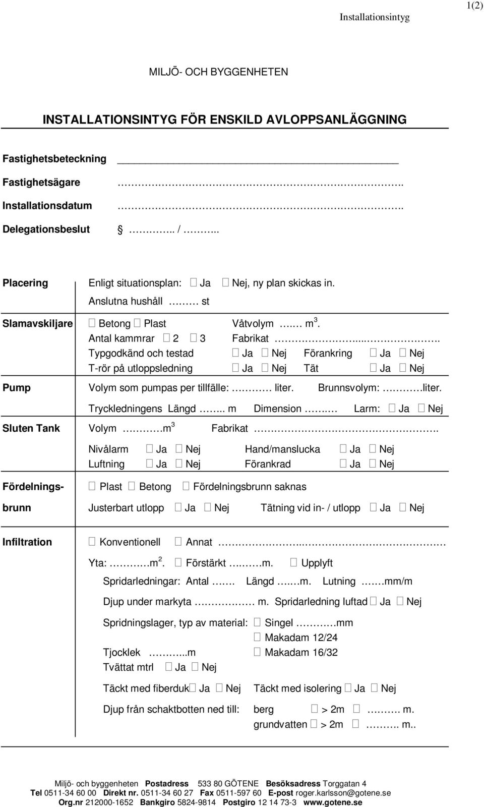 ... Typgodkänd och testad Ja Nej Förankring Ja Nej T-rör på utloppsledning Ja Nej Tät Ja Nej Pump Volym som pumpas per tillfälle: liter. Brunnsvolym: liter. Tryckledningens Längd.. m Dimension.