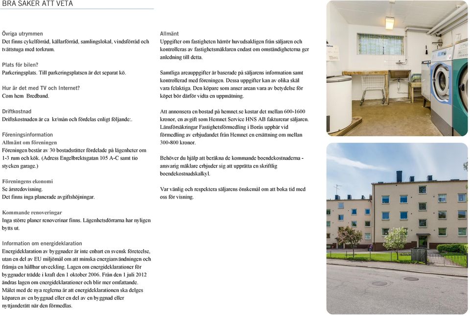 Föreningsinformation Allmänt om föreningen Föreningen består av 30 bostadsrätter fördelade på lägenheter om 1-3 rum och kök. (Adress Engelbrektsgatan 105 A-C samt tio stycken garage.