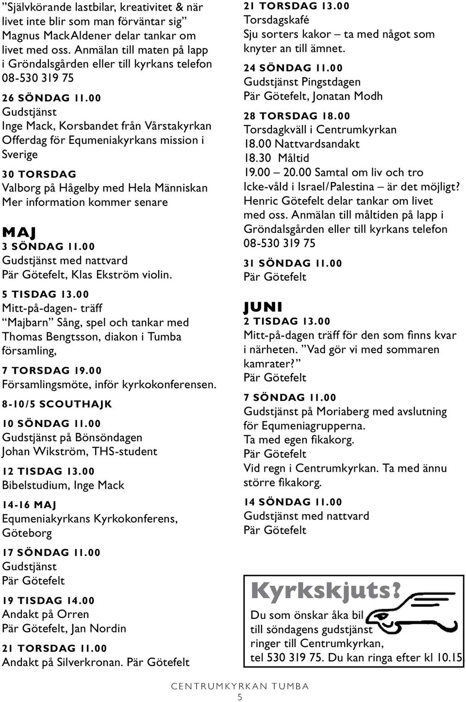 00 Gudstjänst Inge Mack, Korsbandet från Vårstakyrkan Offerdag för Equmeniakyrkans mission i Sverige 30 TORSDAG Valborg på Hågelby med Hela Människan Mer information kommer senare MAJ 3 SÖNDAG 11.