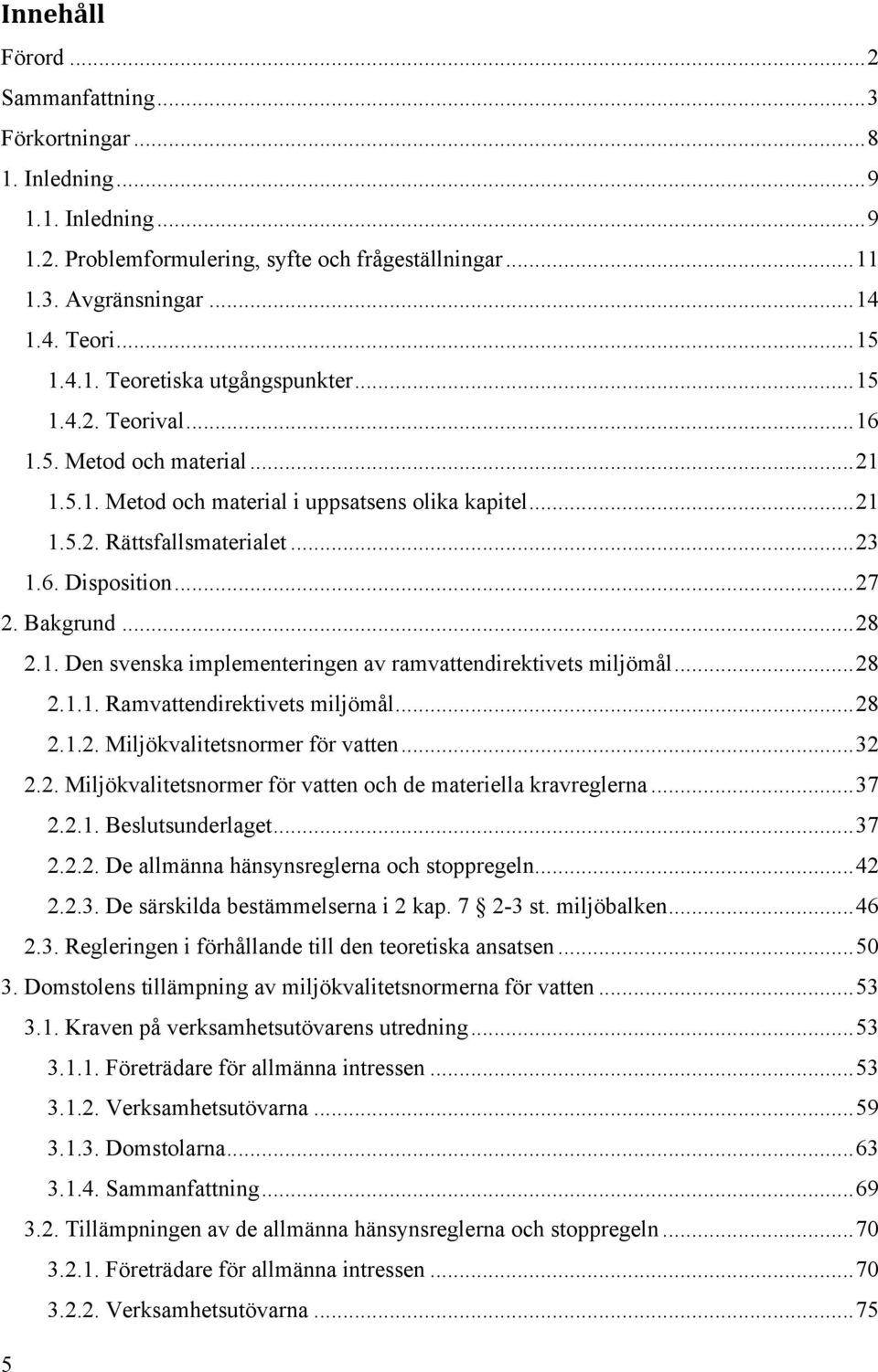 .. 27 2. Bakgrund... 28 2.1. Den svenska implementeringen av ramvattendirektivets miljömål... 28 2.1.1. Ramvattendirektivets miljömål... 28 2.1.2. Miljökvalitetsnormer för vatten... 32 2.2. Miljökvalitetsnormer för vatten och de materiella kravreglerna.