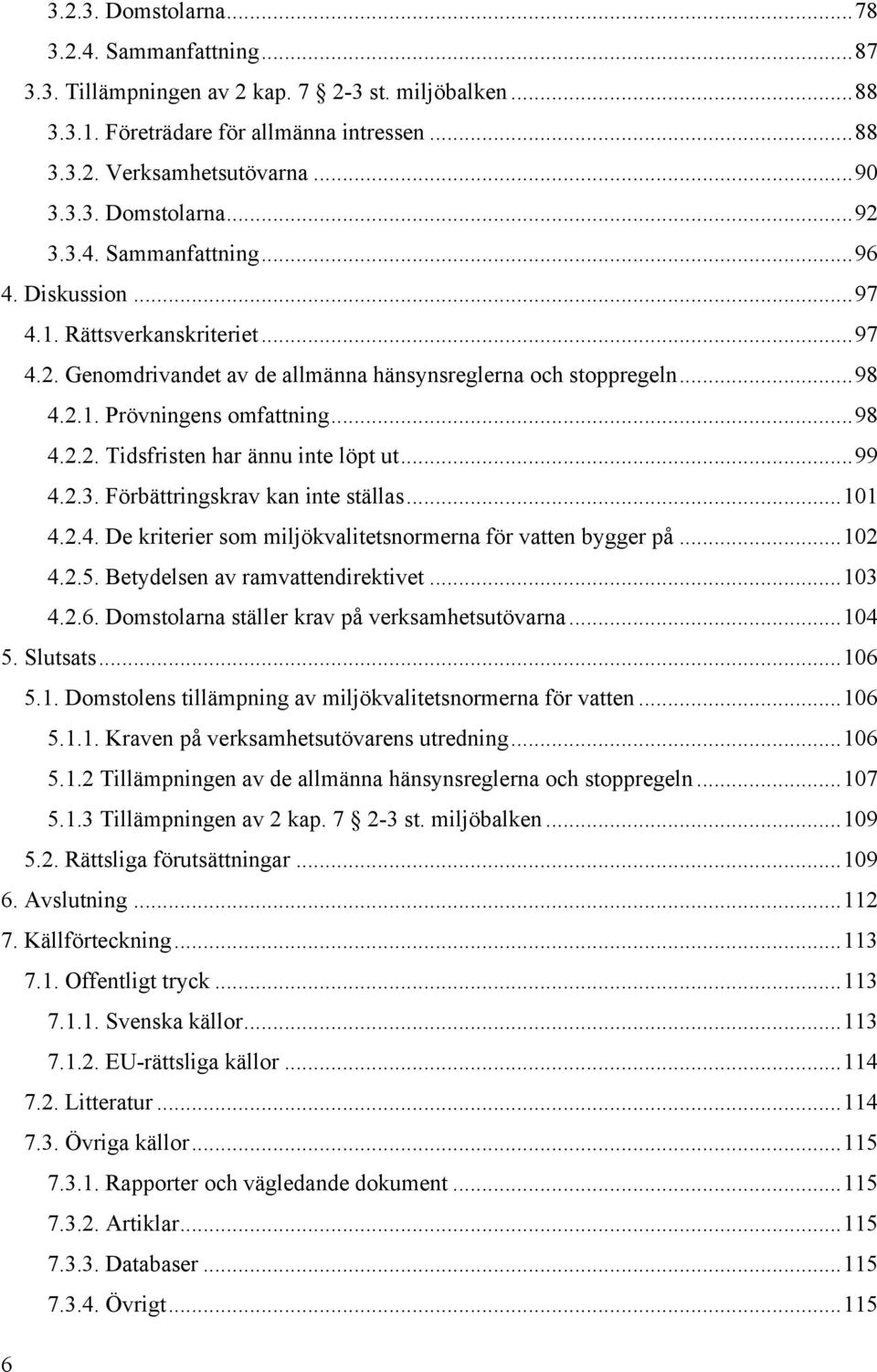 .. 99 4.2.3. Förbättringskrav kan inte ställas... 101 4.2.4. De kriterier som miljökvalitetsnormerna för vatten bygger på... 102 4.2.5. Betydelsen av ramvattendirektivet... 103 4.2.6.