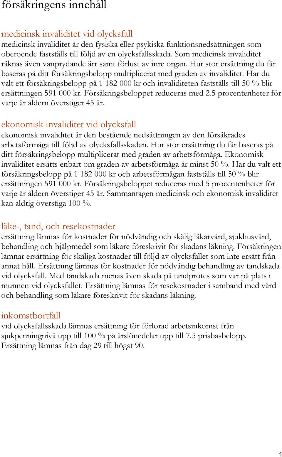 Har du valt ett försäkringsbelopp på 1 182 000 kr och invaliditeten fastställs till 50 % blir ersättningen 591 000 kr. Försäkringsbeloppet reduceras med 2.