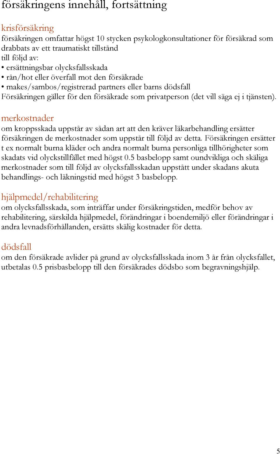 merkostnader om kroppsskada uppstår av sådan art att den kräver läkarbehandling ersätter försäkringen de merkostnader som uppstår till följd av detta.