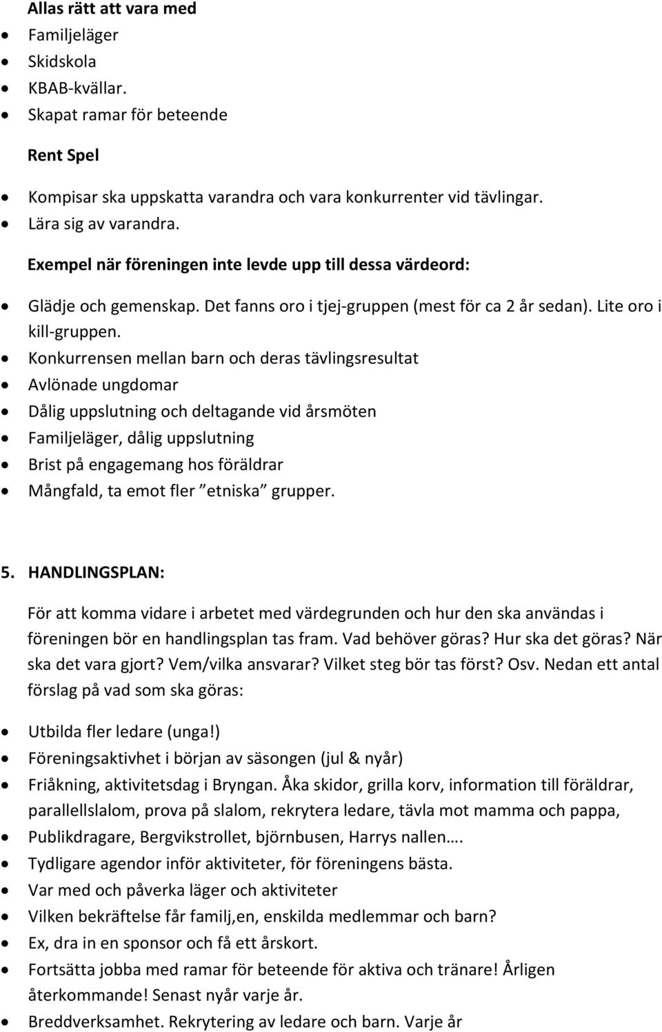 Konkurrensen mellan barn och deras tävlingsresultat Avlönade ungdomar Dålig uppslutning och deltagande vid årsmöten Familjeläger, dålig uppslutning Brist på engagemang hos föräldrar Mångfald, ta emot