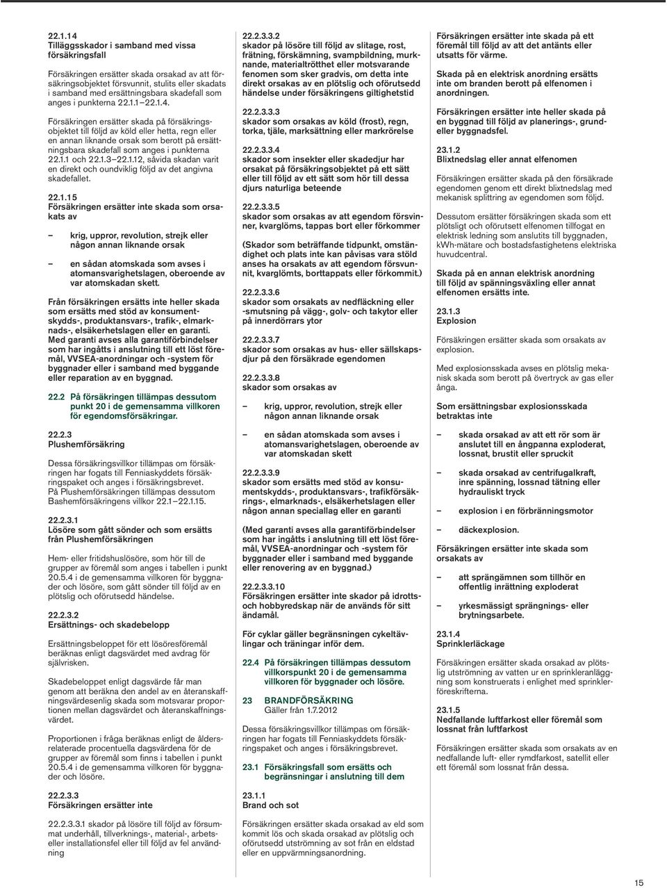 Försäkringen ersätter skada på försäkringsobjektet till följd av köld eller hetta, regn eller en annan liknande orsak som berott på ersättningsbara skadefall som anges i punkterna 22.1.1 och 22.1.3 22.