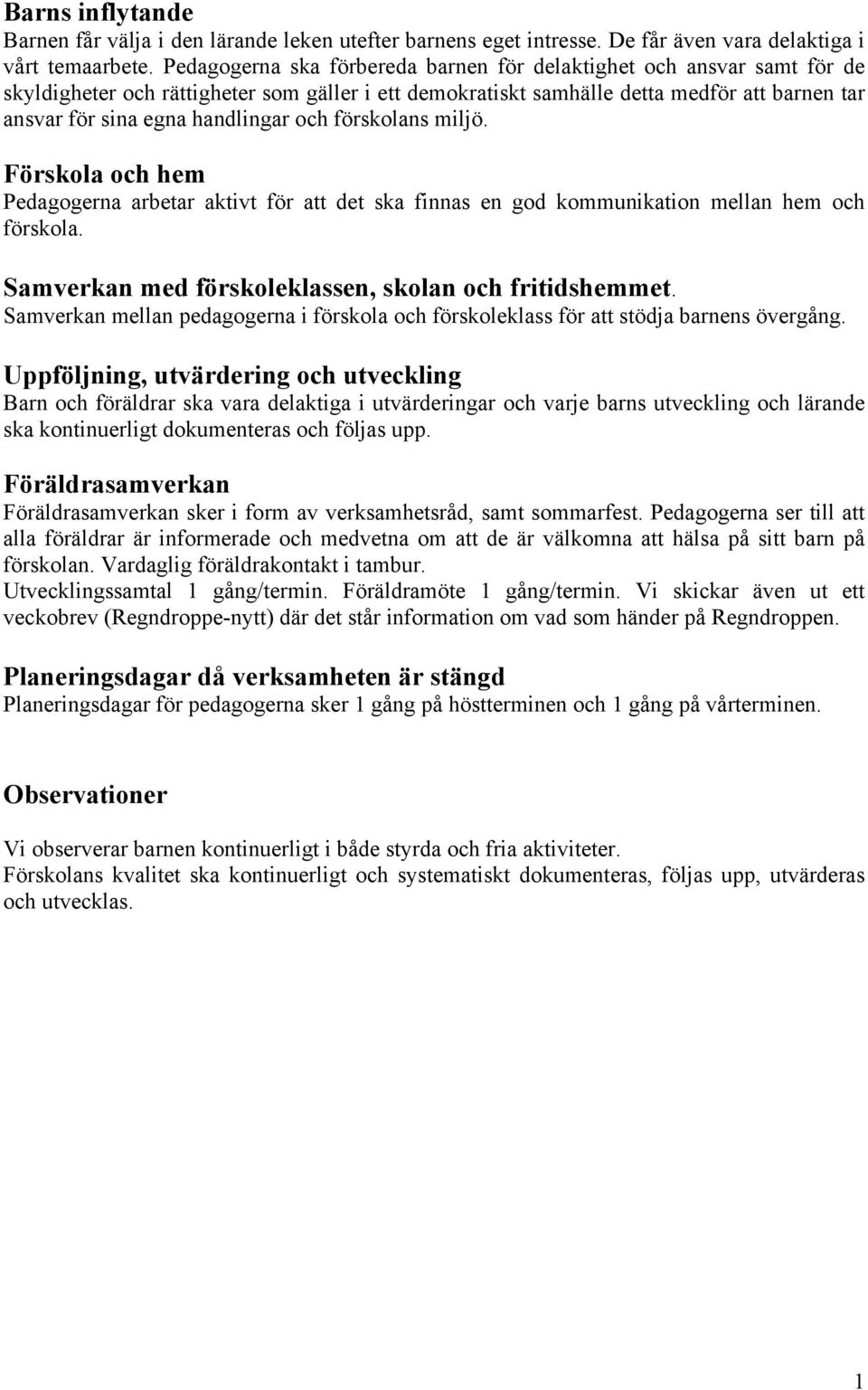 och förskolans miljö. Förskola och hem Pedagogerna arbetar aktivt för att det ska finnas en god kommunikation mellan hem och förskola. Samverkan med förskoleklassen, skolan och fritidshemmet.