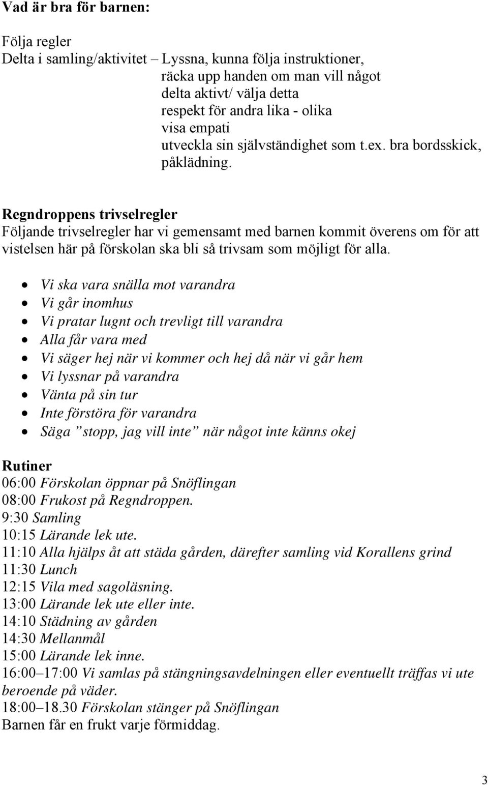 Regndroppens trivselregler Följande trivselregler har vi gemensamt med barnen kommit överens om för att vistelsen här på förskolan ska bli så trivsam som möjligt för alla.