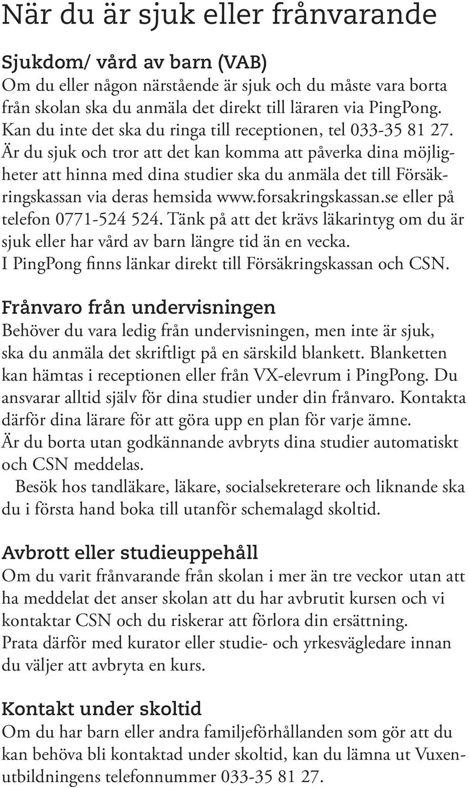 Är du sjuk och tror att det kan komma att påverka dina möjligheter att hinna med dina studier ska du anmäla det till Försäkringskassan via deras hemsida www.forsakringskassan.