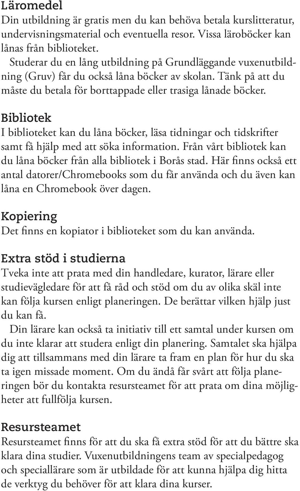 Bibliotek I biblioteket kan du låna böcker, läsa tidningar och tidskrifter samt få hjälp med att söka information. Från vårt bibliotek kan du låna böcker från alla bibliotek i Borås stad.