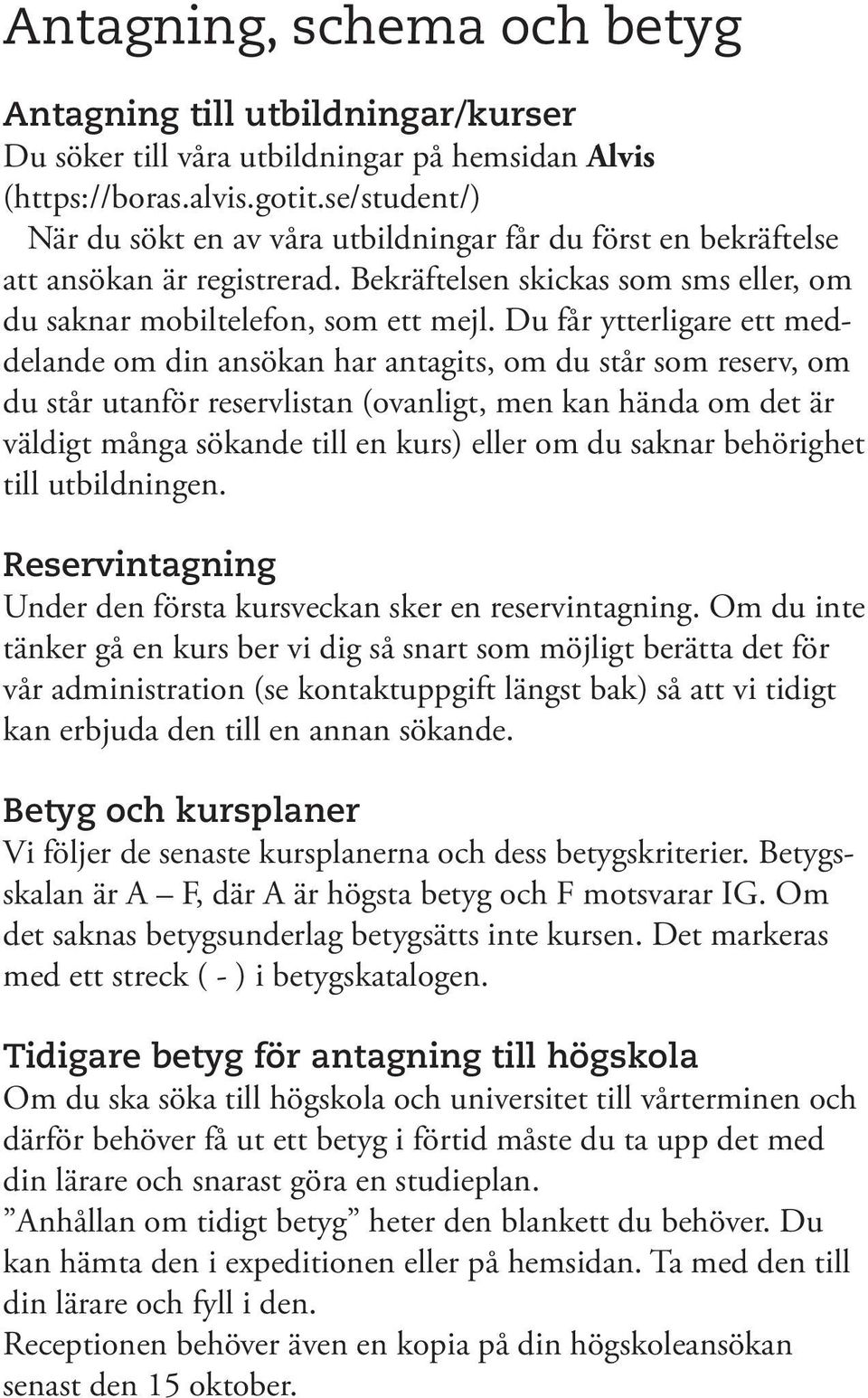 Du får ytterligare ett meddelande om din ansökan har antagits, om du står som reserv, om du står utanför reservlistan (ovanligt, men kan hända om det är väldigt många sökande till en kurs) eller om