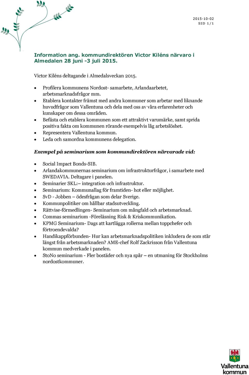 Etablera kontakter främst med andra kommuner som arbetar med liknande huvudfrågor som Vallentuna och dela med oss av våra erfarenheter och kunskaper om dessa områden.