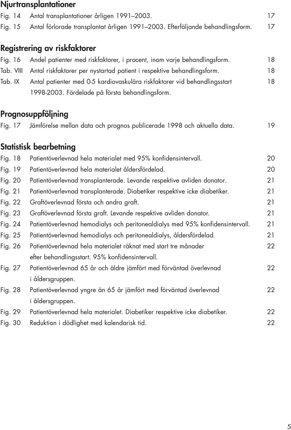 Fördelade på första behandlingsform. Prognosuppföljning Fig. 1 Jämförelse mellan data och prognos publicerade 1 och aktuella data. 1 Statistisk bearbetning Fig.