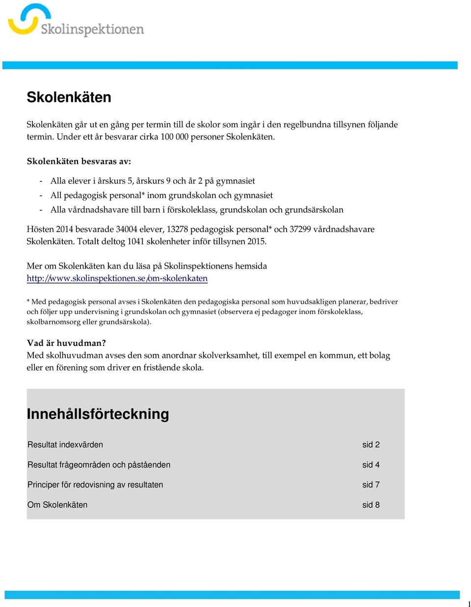 grundsärskolan Hösten 2014 besvarade 34004 elever, 13278 pedagogisk personal* och 37299 vårdnadshavare Skolenkäten Totalt deltog 1041 skolenheter inför tillsynen 2015 Mer om Skolenkäten kan du läsa