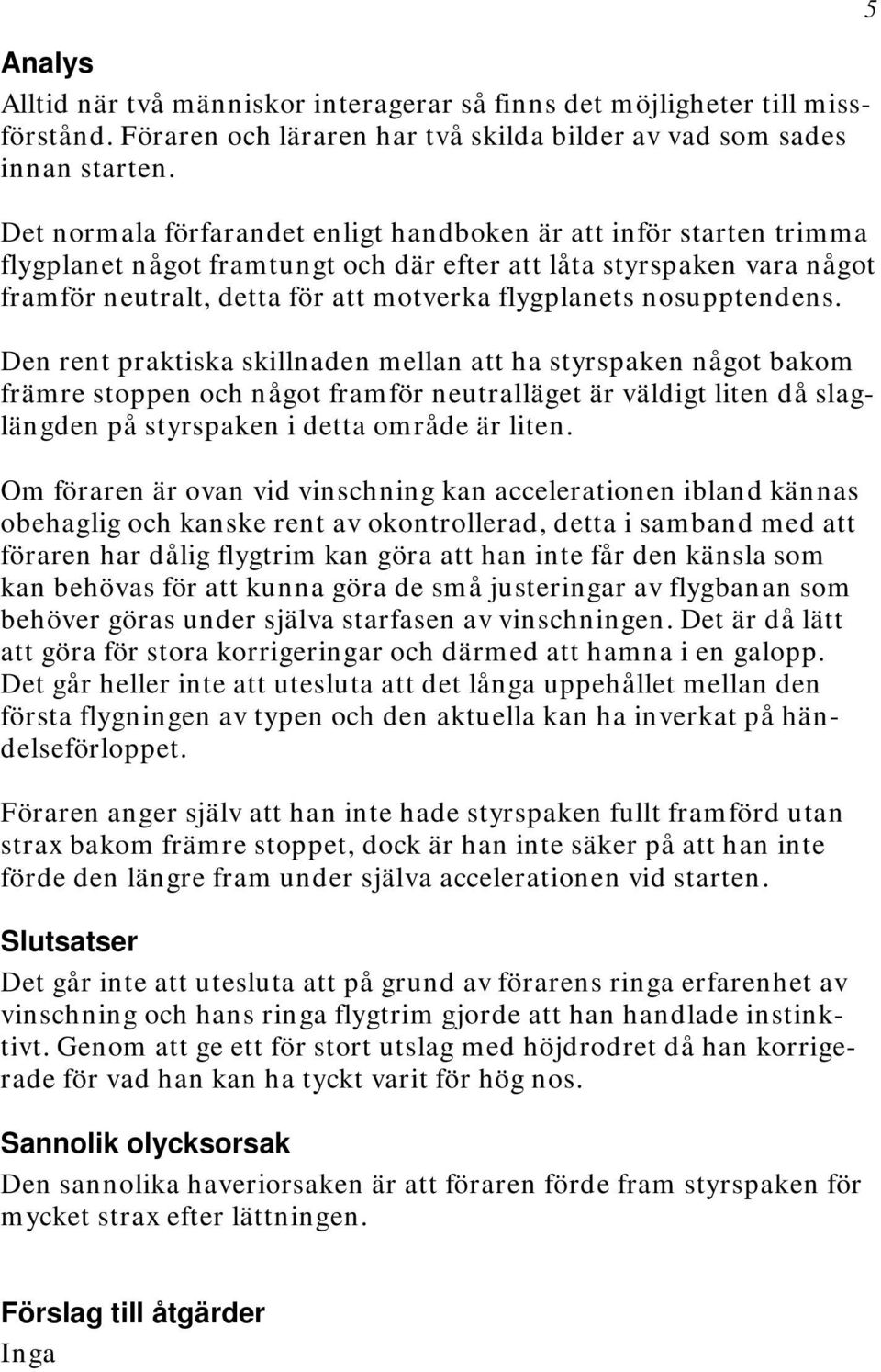 nosupptendens. Den rent praktiska skillnaden mellan att ha styrspaken något bakom främre stoppen och något framför neutralläget är väldigt liten då slaglängden på styrspaken i detta område är liten.