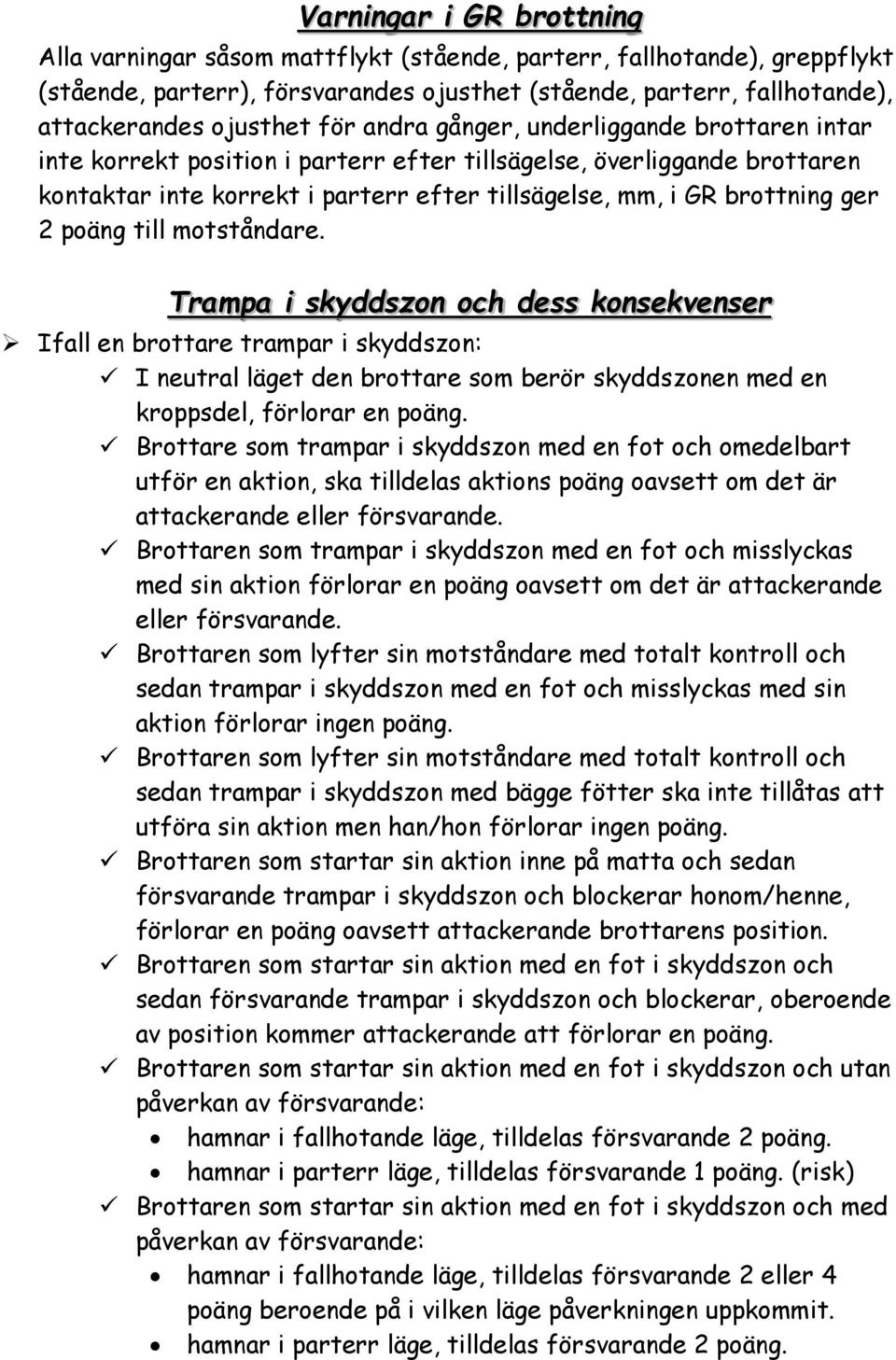 poäng till motståndare. Trampa i skyddszon och dess konsekvenser Ifall en brottare trampar i skyddszon: I neutral läget den brottare som berör skyddszonen med en kroppsdel, förlorar en poäng.