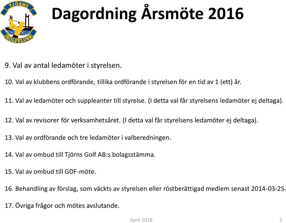 (I detta val får styrelsens ledamöter ej deltaga). 13. Val av ordförande och tre ledamöter i valberedningen. 14. Val av ombud till Tjörns Golf AB:s bolagsstämma.