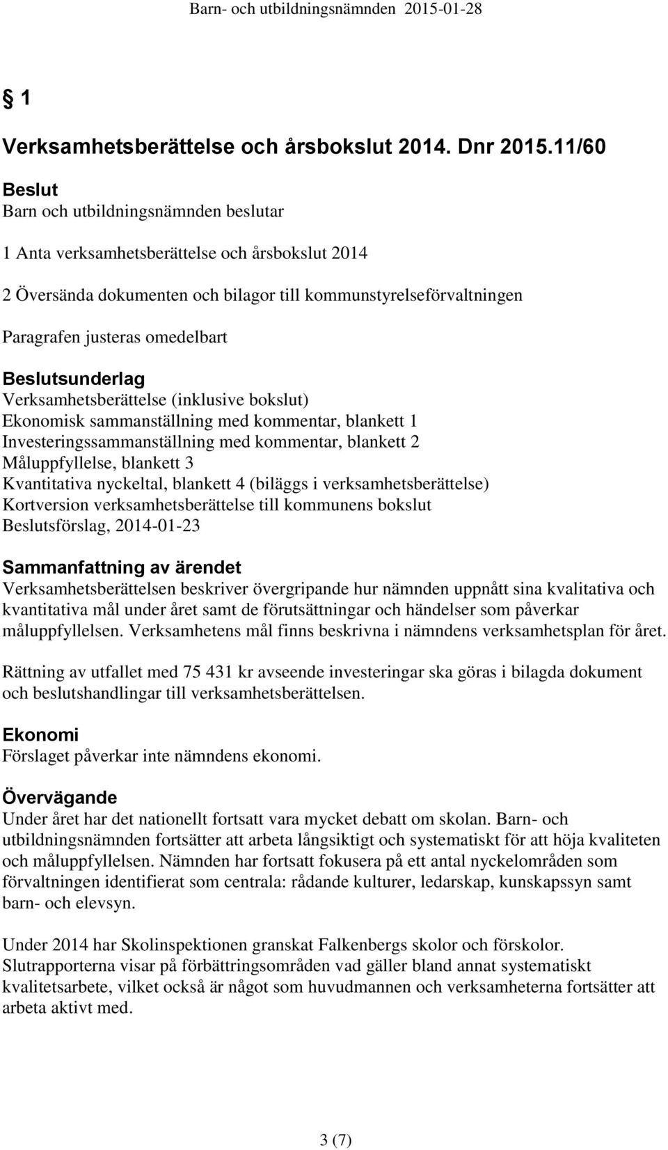 Beslutsunderlag Verksamhetsberättelse (inklusive bokslut) Ekonomisk sammanställning med kommentar, blankett 1 Investeringssammanställning med kommentar, blankett 2 Måluppfyllelse, blankett 3