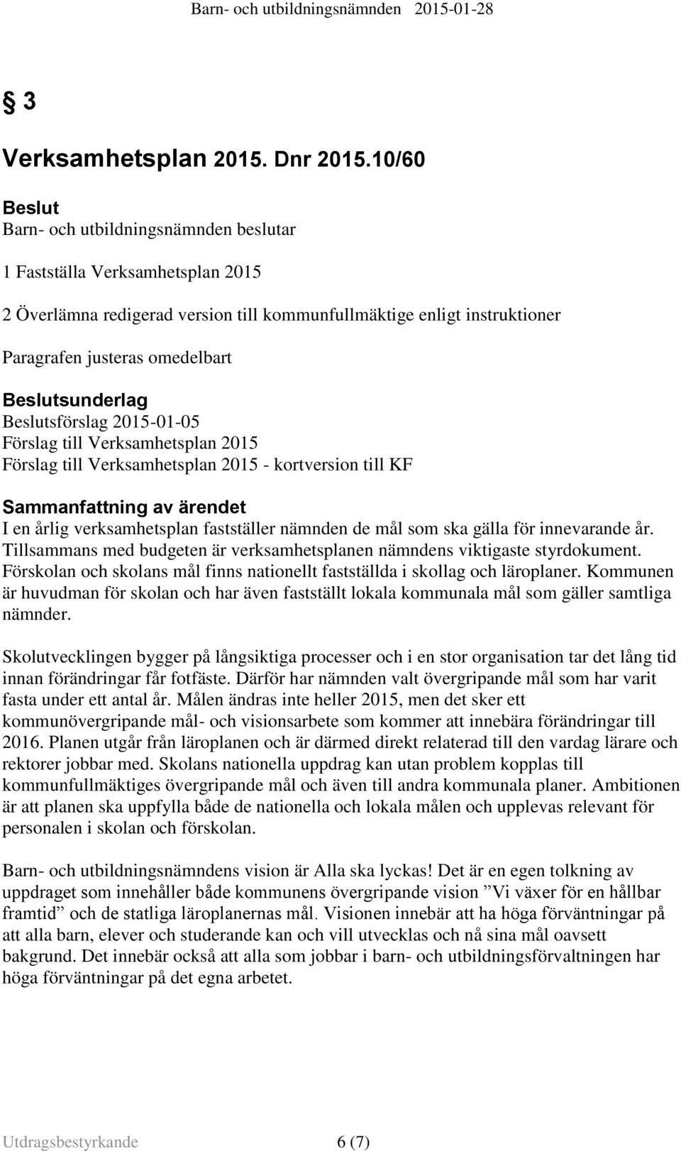 Beslutsunderlag Beslutsförslag 2015-01-05 Förslag till Verksamhetsplan 2015 Förslag till Verksamhetsplan 2015 - kortversion till KF Sammanfattning av ärendet I en årlig verksamhetsplan fastställer