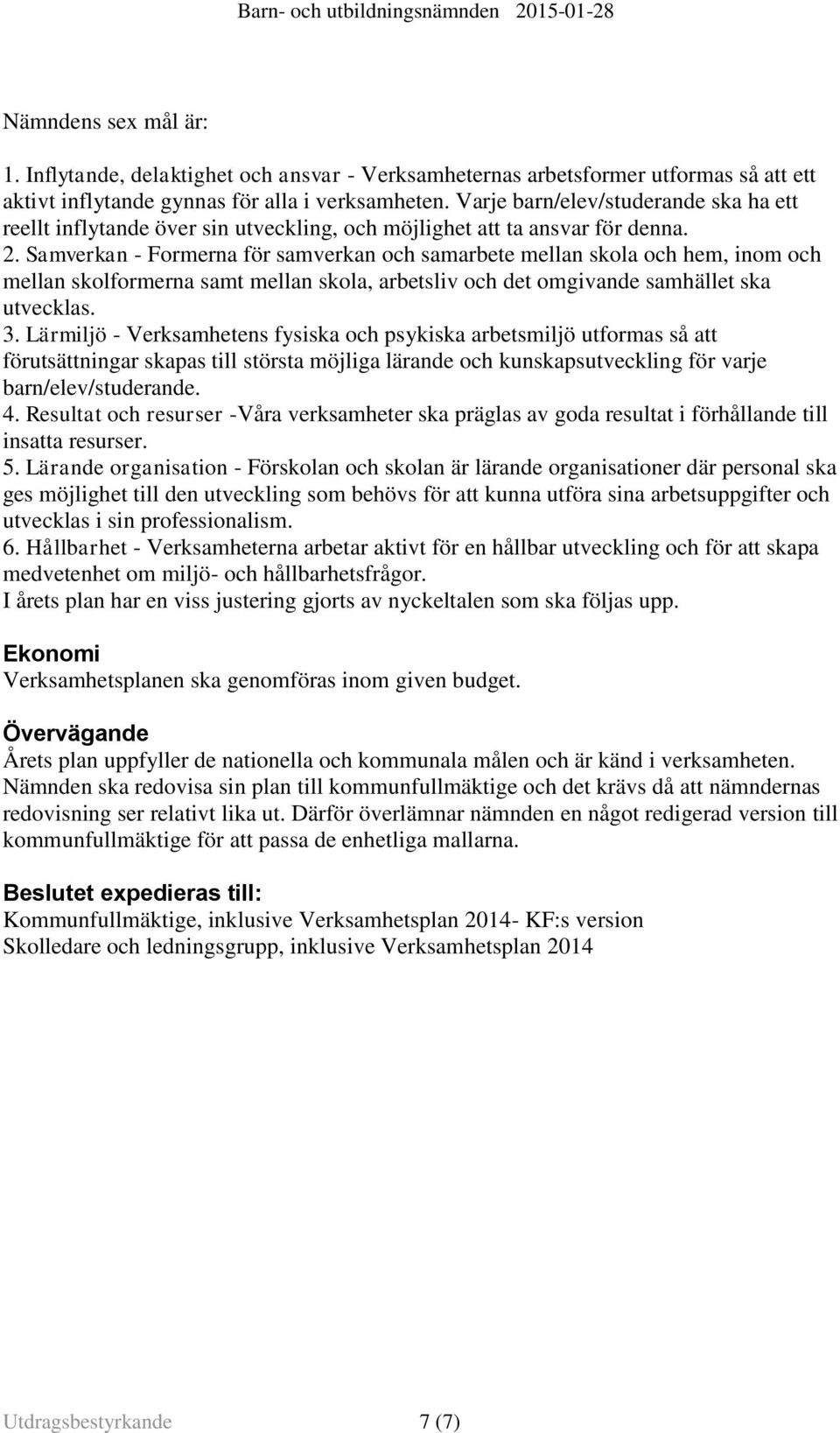 Samverkan - Formerna för samverkan och samarbete mellan skola och hem, inom och mellan skolformerna samt mellan skola, arbetsliv och det omgivande samhället ska utvecklas. 3.