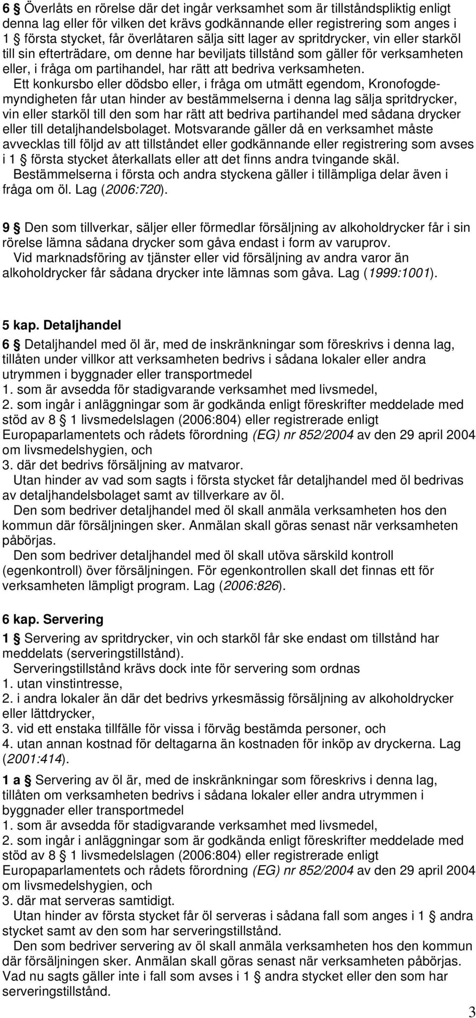 Ett konkursbo eller dödsbo eller, i fråga om utmätt egendom, Kronofogdemyndigheten får utan hinder av bestämmelserna i denna lag sälja spritdrycker, vin eller starköl till den som har rätt att