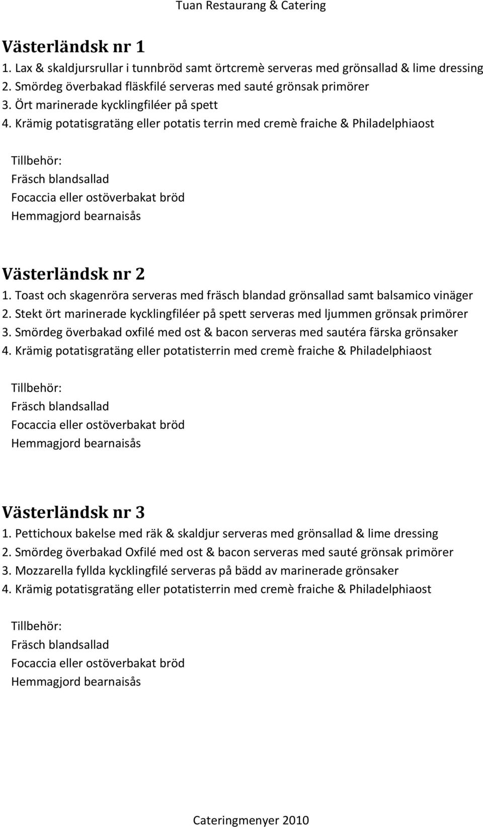 Toast och skagenröra serveras med fräsch blandad grönsallad samt balsamico vinäger 2. Stekt ört marinerade kycklingfiléer på spett serveras med ljummen grönsak primörer 3.