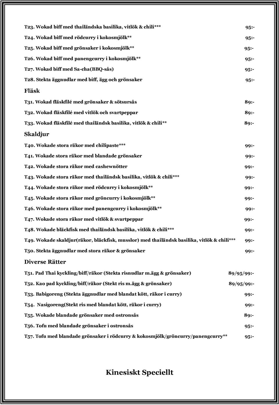 Wokad fläskfilé med grönsaker & sötsursås 89:- T32. Wokad fläskfilé med vitlök och svartpeppar 89:- T33. Wokad fläskfilé med thailändsk basilika, vitlök & chili** 89:- Skaldjur T40.
