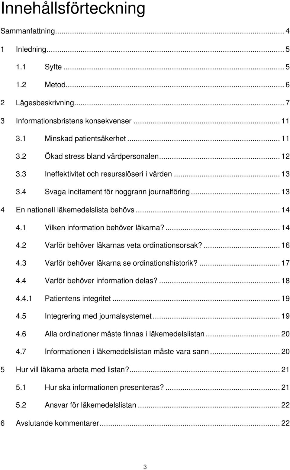 ... 14 4.2 Varför behöver läkarnas veta ordinationsorsak?... 16 4.3 Varför behöver läkarna se ordinationshistorik?... 17 4.4 Varför behöver information delas?... 18 4.4.1 Patientens integritet... 19 4.